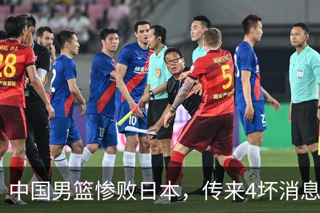 中国男篮惨败日本，传来4坏消息1好消息，防守崩盘，郭士强或下课